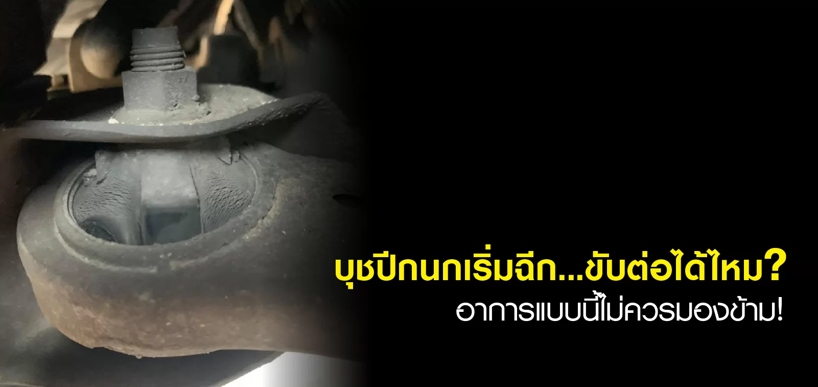 บุชปีกนกเริ่มฉีก...ขับต่อได้ไหม? อาการแบบนี้ไม่ควรมองข้าม!